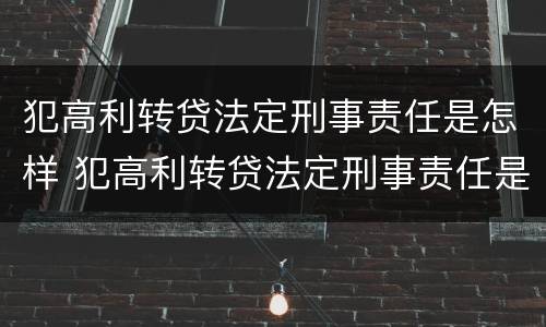 犯高利转贷法定刑事责任是怎样 犯高利转贷法定刑事责任是怎样认定的