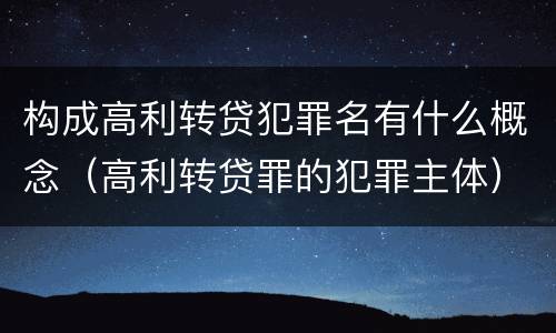 构成高利转贷犯罪名有什么概念（高利转贷罪的犯罪主体）