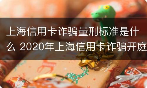 上海信用卡诈骗量刑标准是什么 2020年上海信用卡诈骗开庭