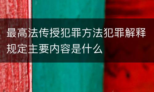 最高法传授犯罪方法犯罪解释规定主要内容是什么