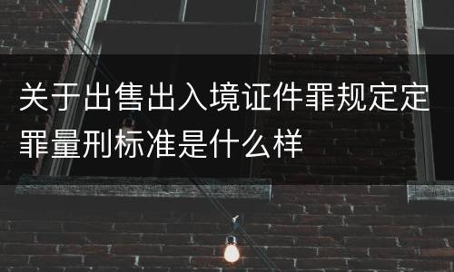 关于出售出入境证件罪规定定罪量刑标准是什么样