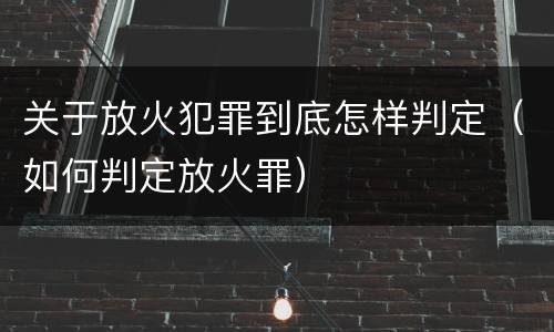 关于放火犯罪到底怎样判定（如何判定放火罪）