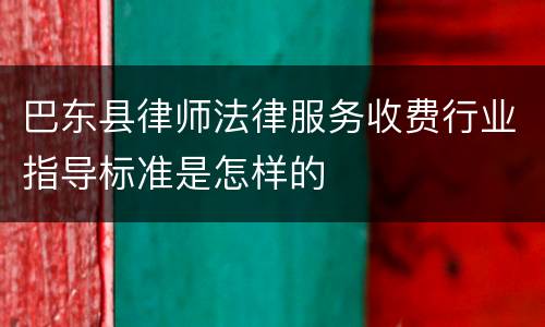 巴东县律师法律服务收费行业指导标准是怎样的