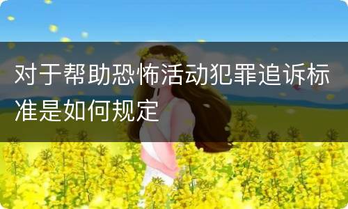 对于帮助恐怖活动犯罪追诉标准是如何规定