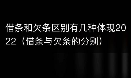 借条和欠条区别有几种体现2022（借条与欠条的分别）