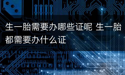 生一胎需要办哪些证呢 生一胎都需要办什么证