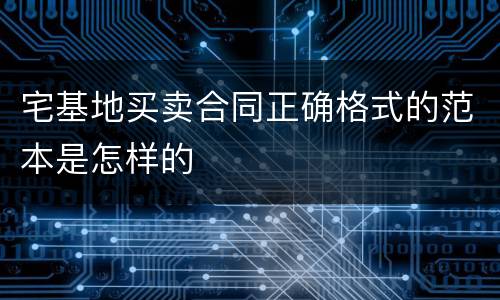 宅基地买卖合同正确格式的范本是怎样的