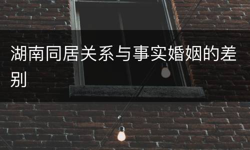 湖南同居关系与事实婚姻的差别