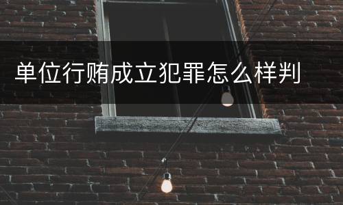 单位行贿成立犯罪怎么样判
