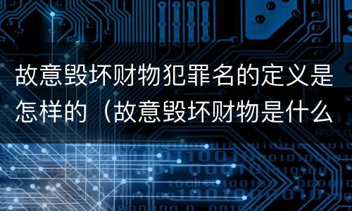 故意毁坏财物犯罪名的定义是怎样的（故意毁坏财物是什么犯罪类型）