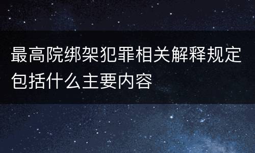 最高院绑架犯罪相关解释规定包括什么主要内容