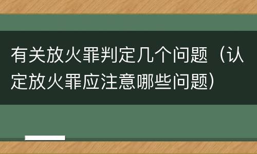 有关放火罪判定几个问题（认定放火罪应注意哪些问题）