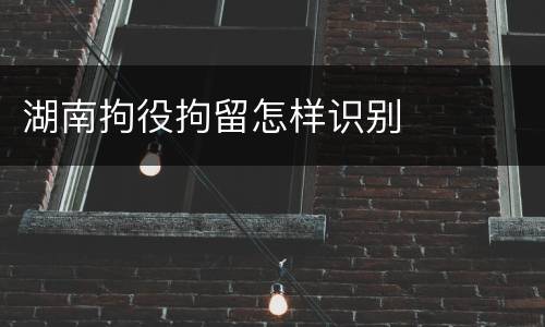 湖南拘役拘留怎样识别