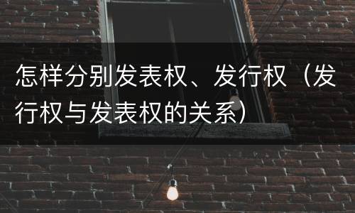 怎样分别发表权、发行权（发行权与发表权的关系）