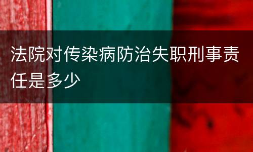 法院对传染病防治失职刑事责任是多少