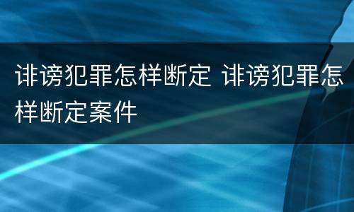 诽谤犯罪怎样断定 诽谤犯罪怎样断定案件