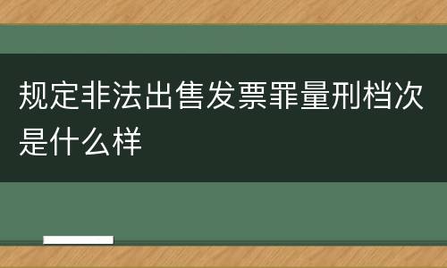 规定非法出售发票罪量刑档次是什么样