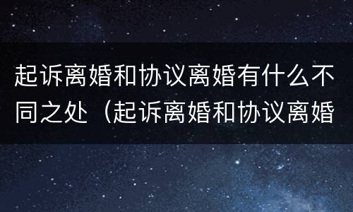 起诉离婚和协议离婚有什么不同之处（起诉离婚和协议离婚有什么区别）