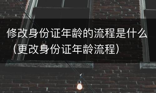 修改身份证年龄的流程是什么（更改身份证年龄流程）