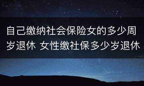 自己缴纳社会保险女的多少周岁退休 女性缴社保多少岁退休