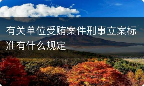 有关单位受贿案件刑事立案标准有什么规定