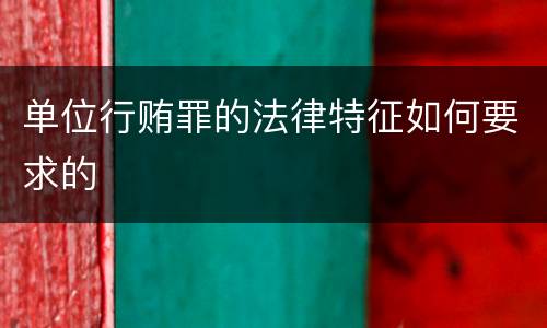 单位行贿罪的法律特征如何要求的