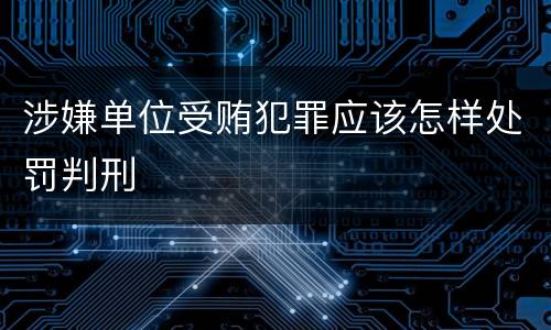 涉嫌单位受贿犯罪应该怎样处罚判刑