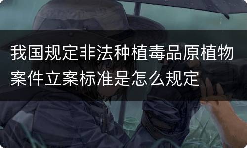 我国规定非法种植毒品原植物案件立案标准是怎么规定