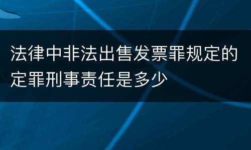 法律中非法出售发票罪规定的定罪刑事责任是多少