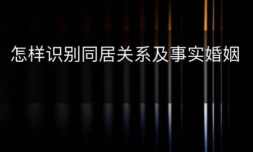 怎样识别同居关系及事实婚姻