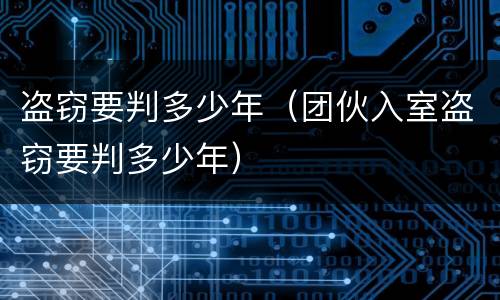 盗窃要判多少年（团伙入室盗窃要判多少年）