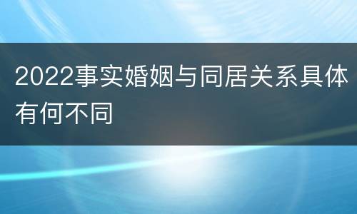2022事实婚姻与同居关系具体有何不同