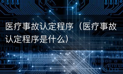 医疗事故认定程序（医疗事故认定程序是什么）