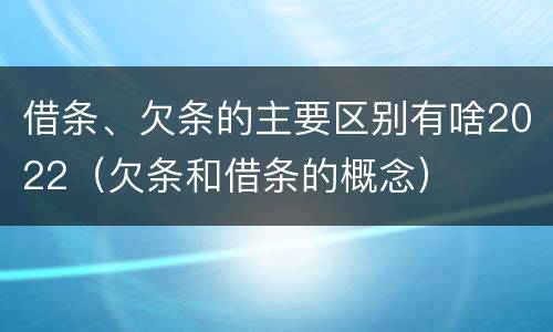 借条、欠条的主要区别有啥2022（欠条和借条的概念）