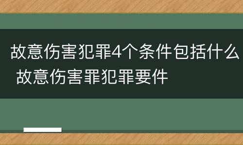 故意伤害犯罪4个条件包括什么 故意伤害罪犯罪要件
