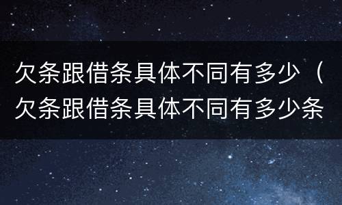 欠条跟借条具体不同有多少（欠条跟借条具体不同有多少条）
