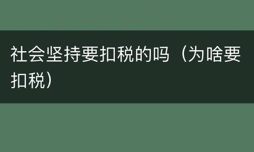 社会坚持要扣税的吗（为啥要扣税）