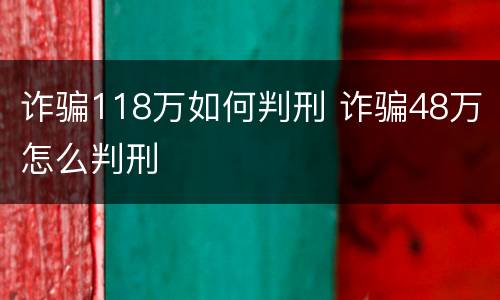 诈骗118万如何判刑 诈骗48万怎么判刑