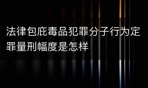 法律包庇毒品犯罪分子行为定罪量刑幅度是怎样