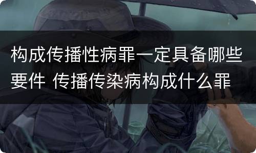构成传播性病罪一定具备哪些要件 传播传染病构成什么罪