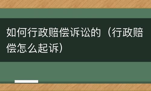 如何行政赔偿诉讼的（行政赔偿怎么起诉）