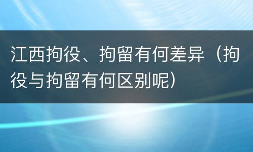 江西拘役、拘留有何差异（拘役与拘留有何区别呢）