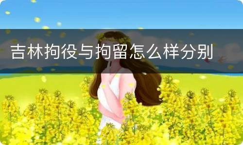 吉林拘役与拘留怎么样分别