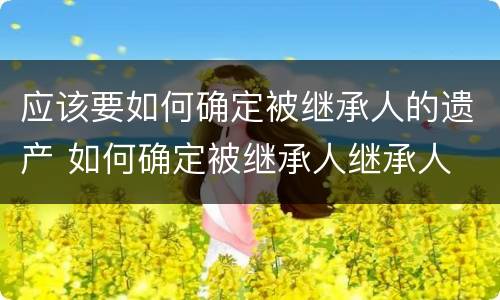 应该要如何确定被继承人的遗产 如何确定被继承人继承人