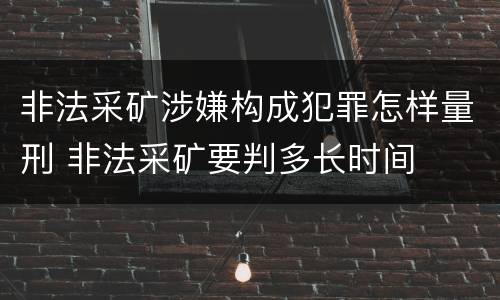 非法采矿涉嫌构成犯罪怎样量刑 非法采矿要判多长时间