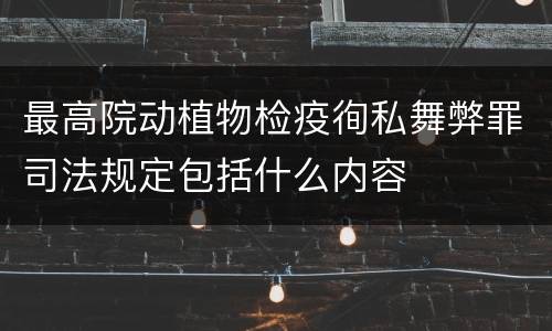 最高院动植物检疫徇私舞弊罪司法规定包括什么内容