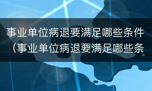 事业单位病退要满足哪些条件（事业单位病退要满足哪些条件呢）