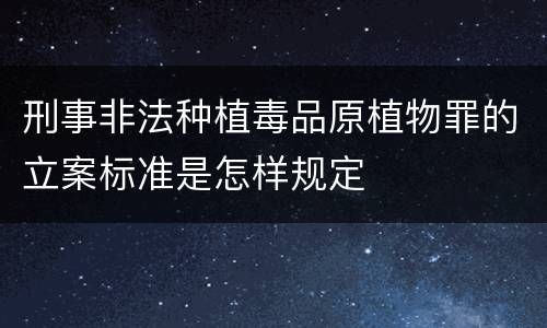 刑事非法种植毒品原植物罪的立案标准是怎样规定