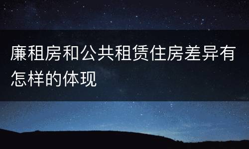 廉租房和公共租赁住房差异有怎样的体现