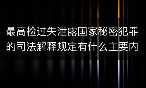最高检过失泄露国家秘密犯罪的司法解释规定有什么主要内容